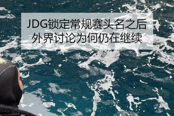 JDG锁定常规赛头名之后 外界讨论为何仍在继续